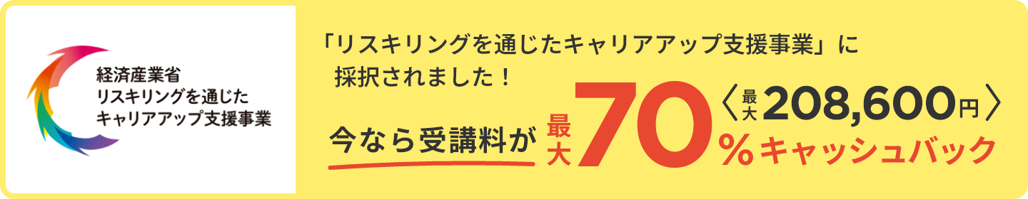 経済産業省「リスキリングを通じたキャリアアップ支援事業」に採択されました!今なら受講料が最大70%キャッシュバック(最大208,600円)