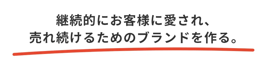 継続的にお客様に愛され、売れ続けるためのブランドを作る。
